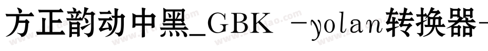 方正韵动中黑_GBK -yolan转换器字体转换